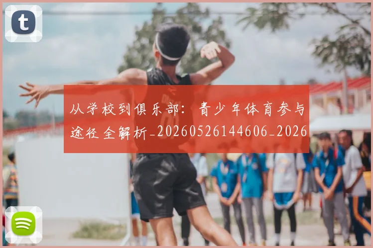 从学校到俱乐部：青少年体育参与途径全解析_20260526144606_20260608142525