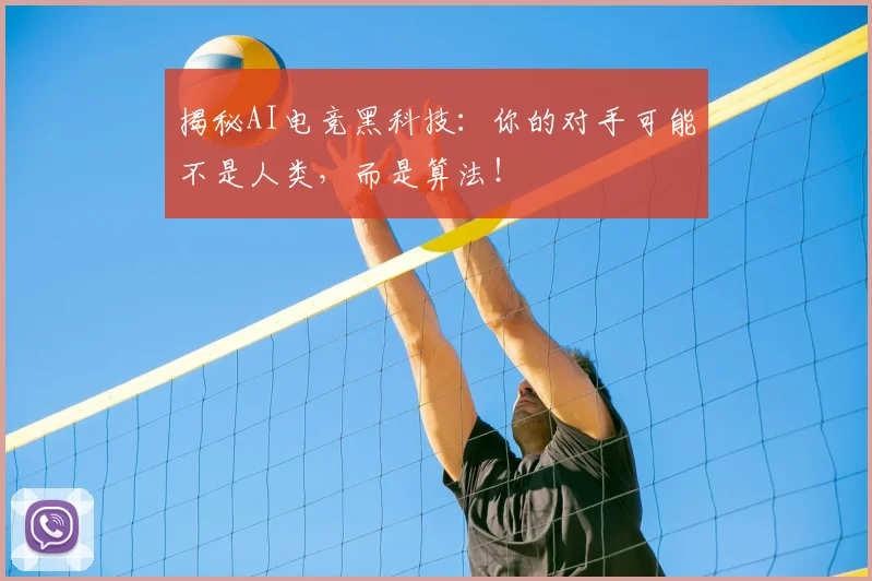 揭秘AI电竞黑科技：你的对手可能不是人类，而是算法！