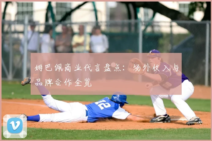 姆巴佩商业代言盘点：场外收入与品牌合作全览