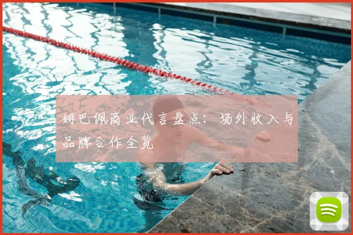 姆巴佩商业代言盘点：场外收入与品牌合作全览