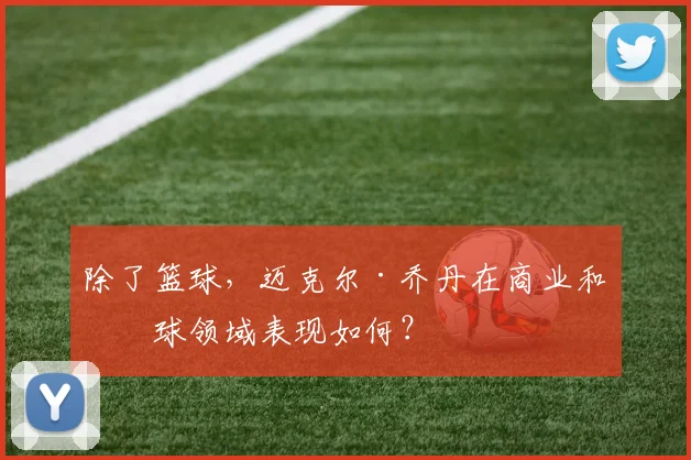 除了篮球,迈克尔·乔丹在商业和棒球领域表现如何?