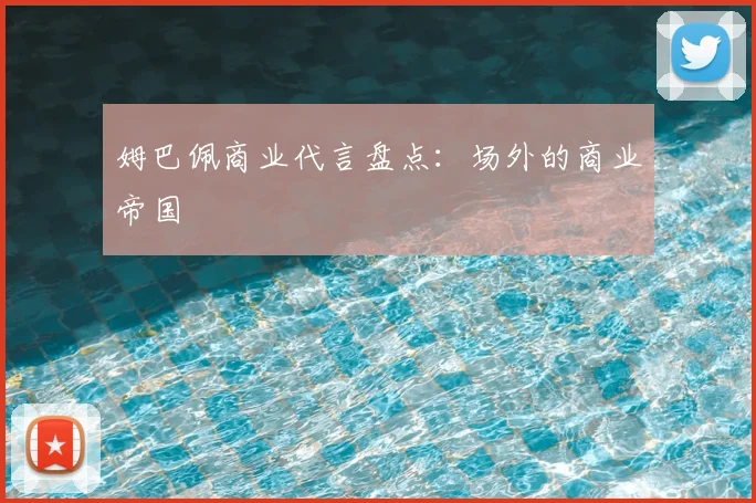 姆巴佩商业代言盘点：场外的商业帝国