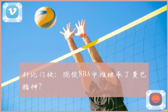 科比门徒：现役NBA中谁继承了曼巴精神？