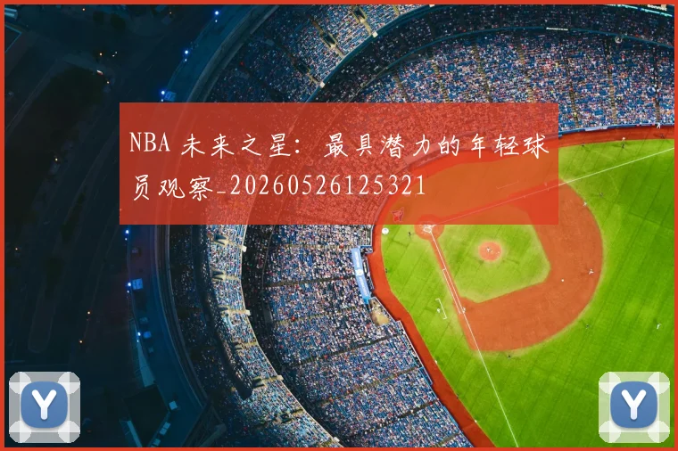 NBA 未来之星：最具潜力的年轻球员观察_20260526125321