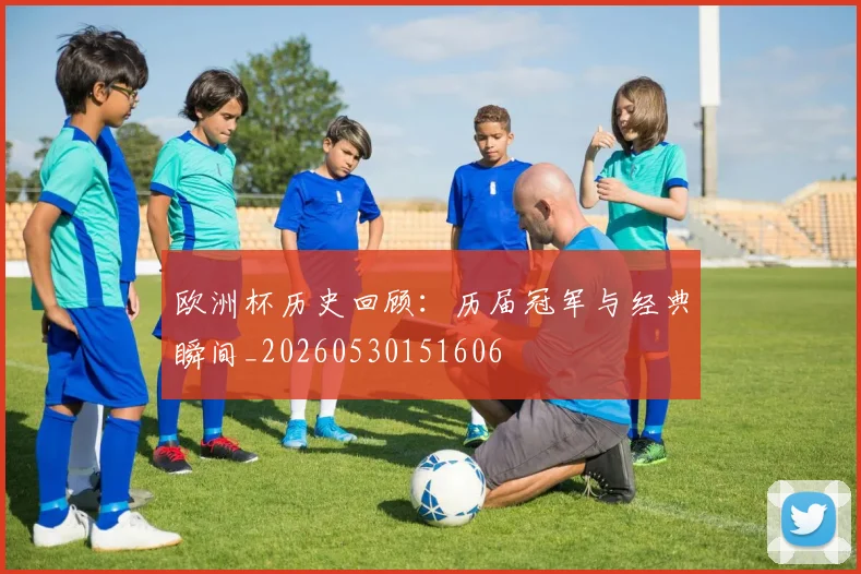 欧洲杯历史回顾：历届冠军与经典瞬间_20260530151606