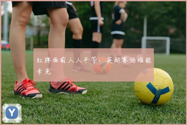 红牌面前人人平等,英超赛场谁能幸免