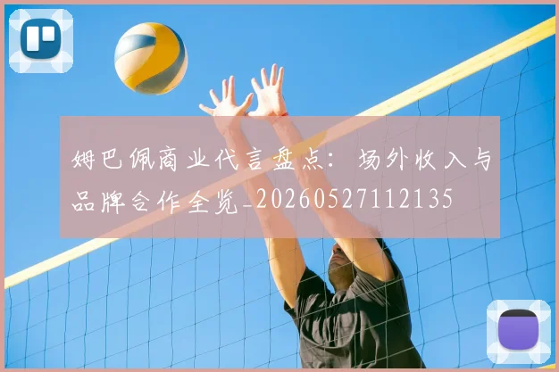 姆巴佩商业代言盘点：场外收入与品牌合作全览_20260527112135