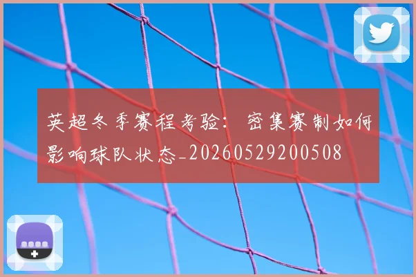 英超冬季赛程考验：密集赛制如何影响球队状态_20260529200508
