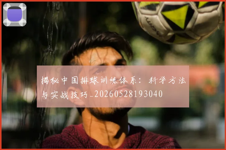 揭秘中国排球训练体系：科学方法与实战技巧_20260528193040