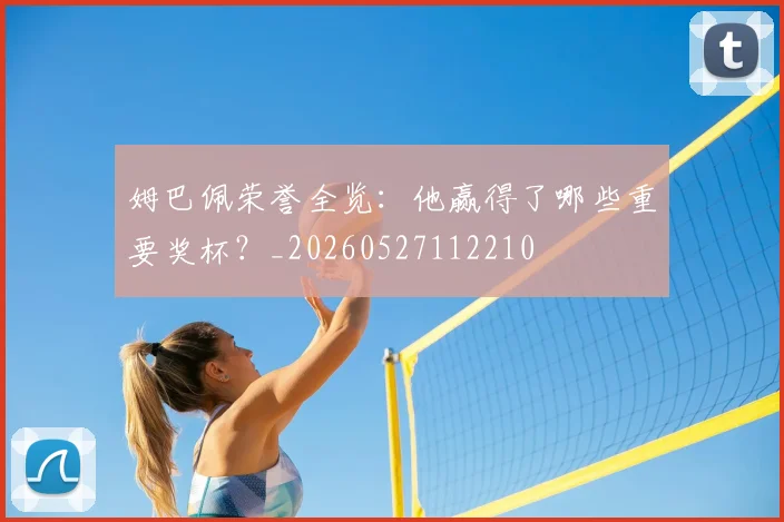 姆巴佩荣誉全览:他赢得了哪些重要奖杯?_20260527112210