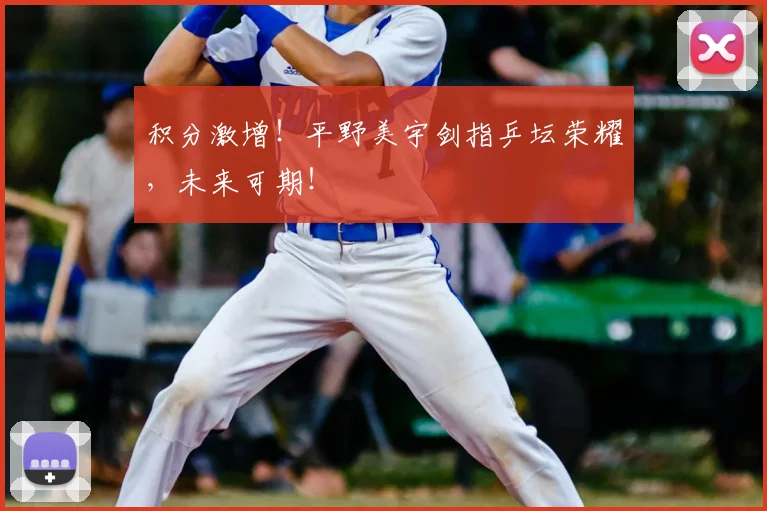 积分激增！平野美宇剑指乒坛荣耀，未来可期！
