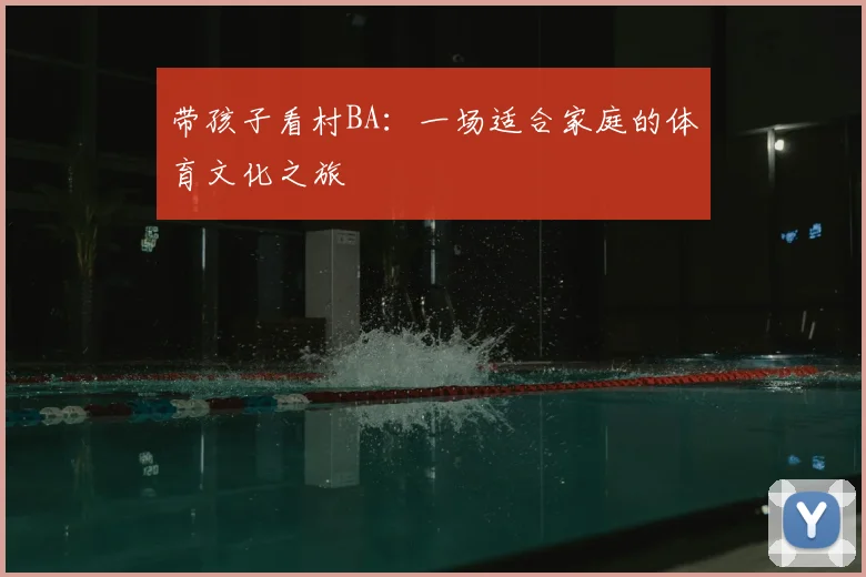 带孩子看村BA：一场适合家庭的体育文化之旅
