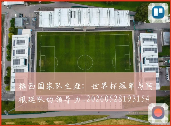 梅西国家队生涯：世界杯冠军与阿根廷队的领导力_20260528193154