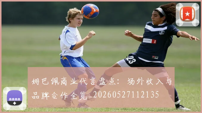 姆巴佩商业代言盘点：场外收入与品牌合作全览_20260527112135
