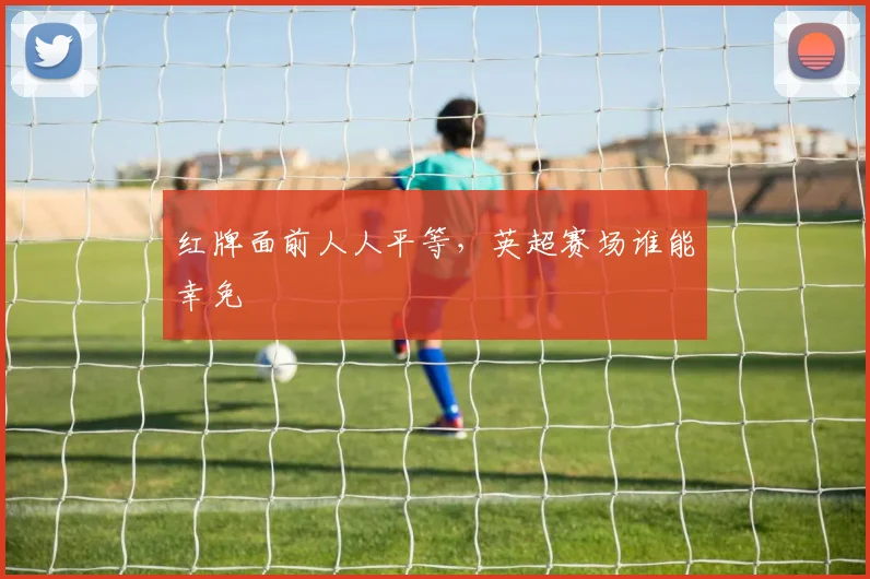 红牌面前人人平等,英超赛场谁能幸免