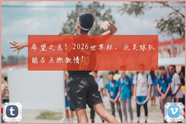 希望之光！2026世界杯，北美球队能否点燃激情！
