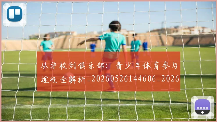 从学校到俱乐部：青少年体育参与途径全解析_20260526144606_20260608142525