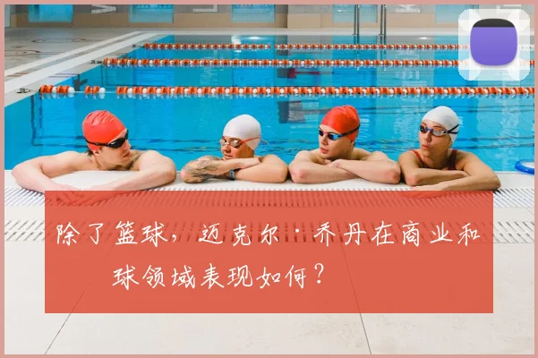 除了篮球,迈克尔·乔丹在商业和棒球领域表现如何?