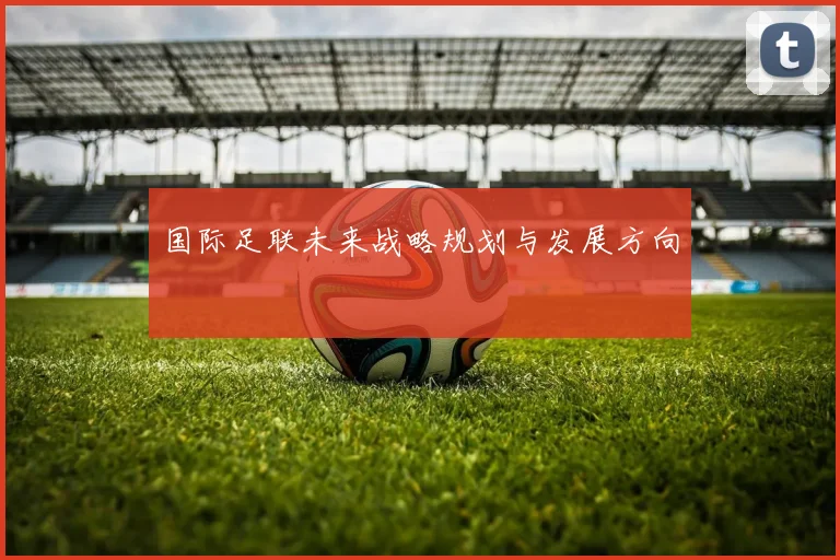 国际足联未来战略规划与发展方向
